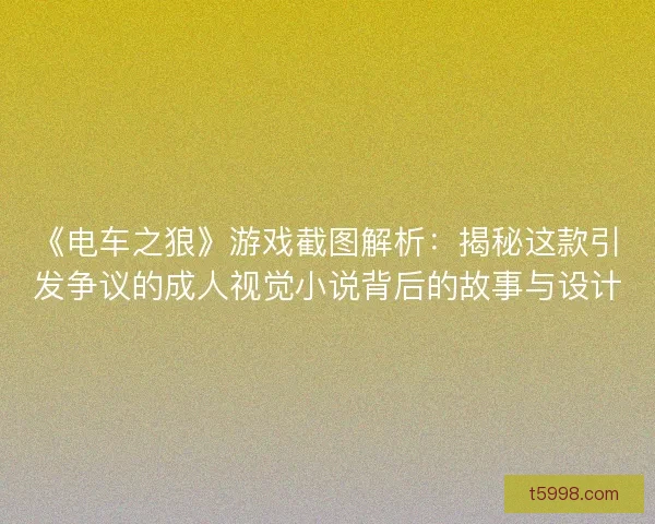 《电车之狼》游戏截图解析：揭秘这款引发争议的成人视觉小说背后的故事与设计